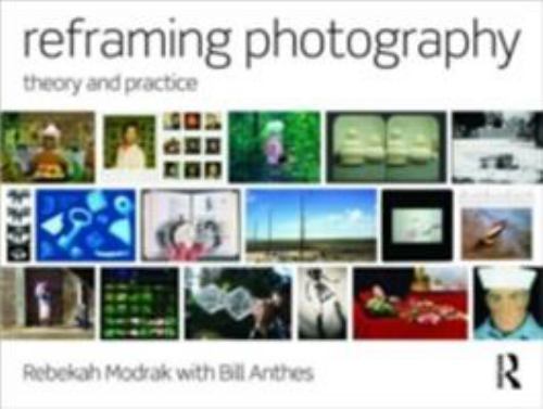 Reframing Photography: Theory and Practice, Anthes, Bill,Modrak, Rebekah, 978041