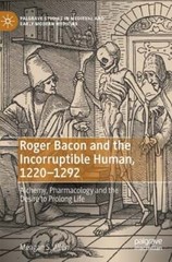 Roger Bacon and the Incorruptible Human, 1220-1292: Alchemy, Pharmacology and