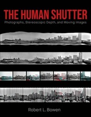 The Human Shutter: Photographs, Stereoscopic Depth, and Moving Images by Bowen