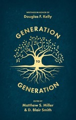 Generation to Generation: Writings in Honour of Douglas F. Kelly by D. Blair Smi