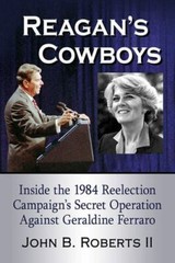 Reagan’s Cowboys : Inside the 1984 Reelection Campaign’s Secret Operation Aga…