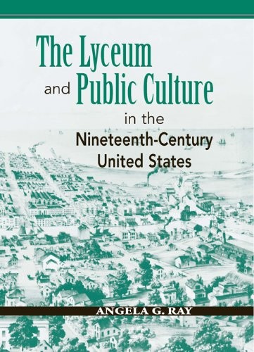 THE LYCEUM AND PUBLIC CULTURE IN THE NINETEENTH-CENTURY By Angela G. Ray **NEW**