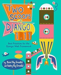 TWO SCOOPS OF DJANGO 1.11: BEST PRACTICES FOR THE DJANGO By Roy Daniel Greenfeld