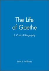 The Life of Goethe: A Critical Biography (Wiley Blackwell Critical Biographies)