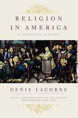 Religion in America: A Political History (Religion, Culture, and Public Life, 7