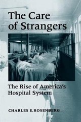 The Care of Strangers: The Rise of America’s Hospital System by Rosenberg, Prof