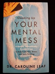 Cleaning Up Your Mental Mess: 5 Simple Steps By Dr Caroline Leaf