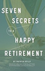 SEVEN SECRETS TO A HAPPY RETIREMENT By Patrick Kelly **BRAND NEW**